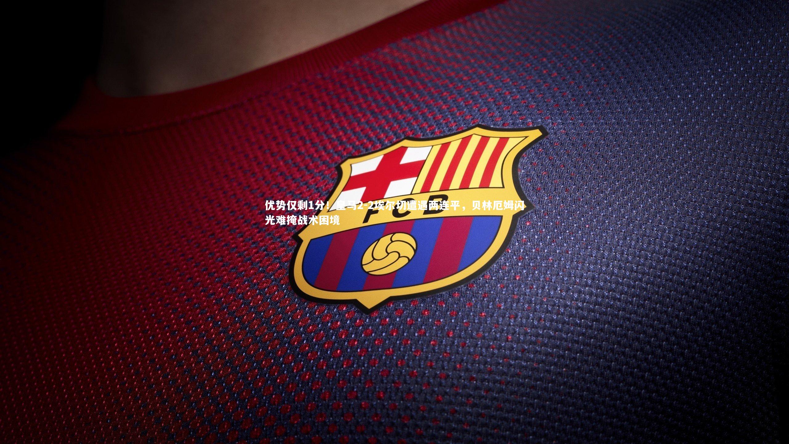 优势仅剩1分！皇马2-2埃尔切遭遇两连平，贝林厄姆闪光难掩战术困境