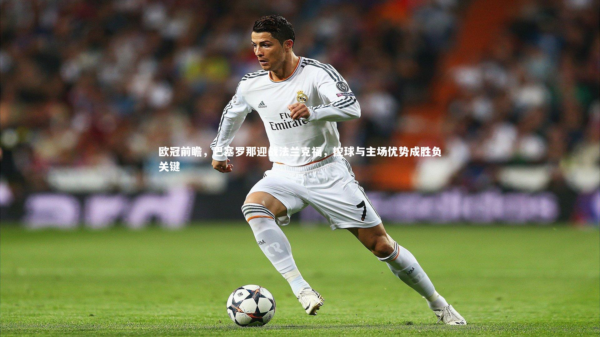 欧冠前瞻，巴塞罗那迎战法兰克福，控球与主场优势成胜负关键