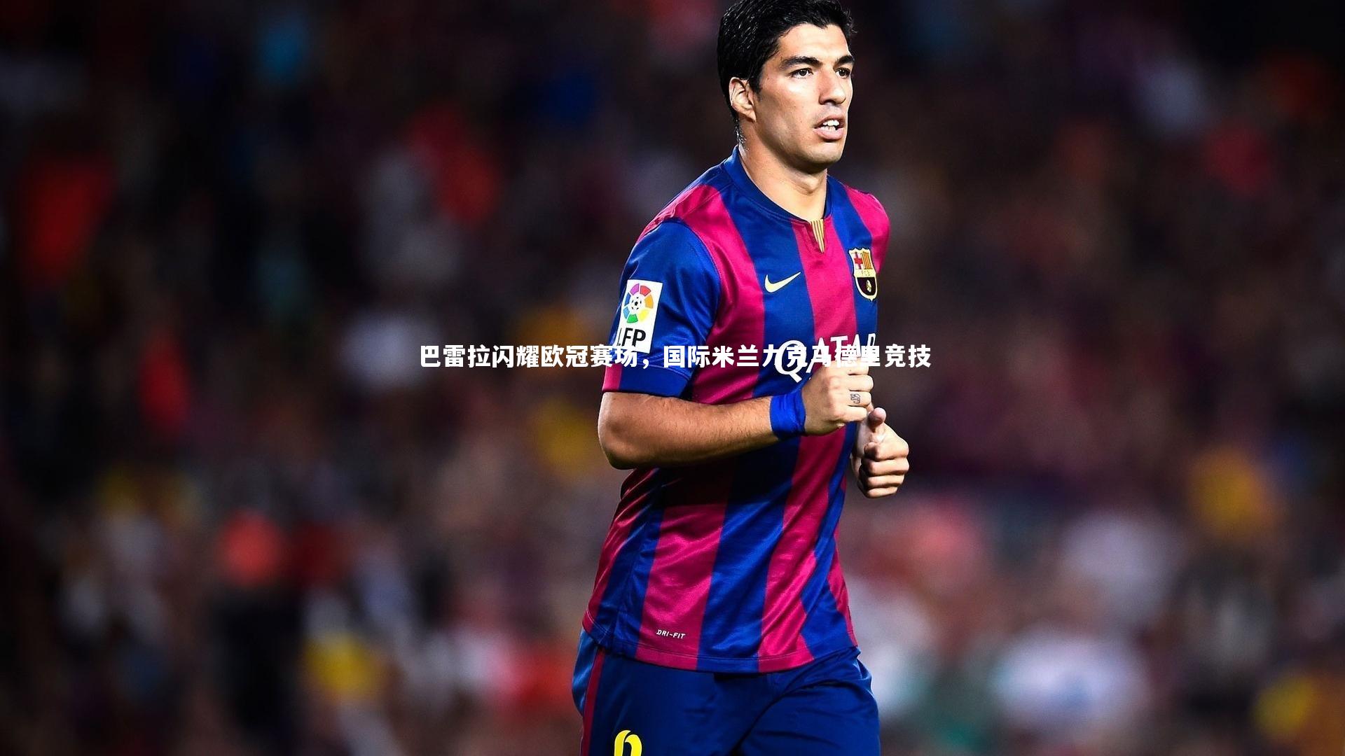 熊猫体育官网：巴雷拉闪耀欧冠赛场，国际米兰力克马德里竞技