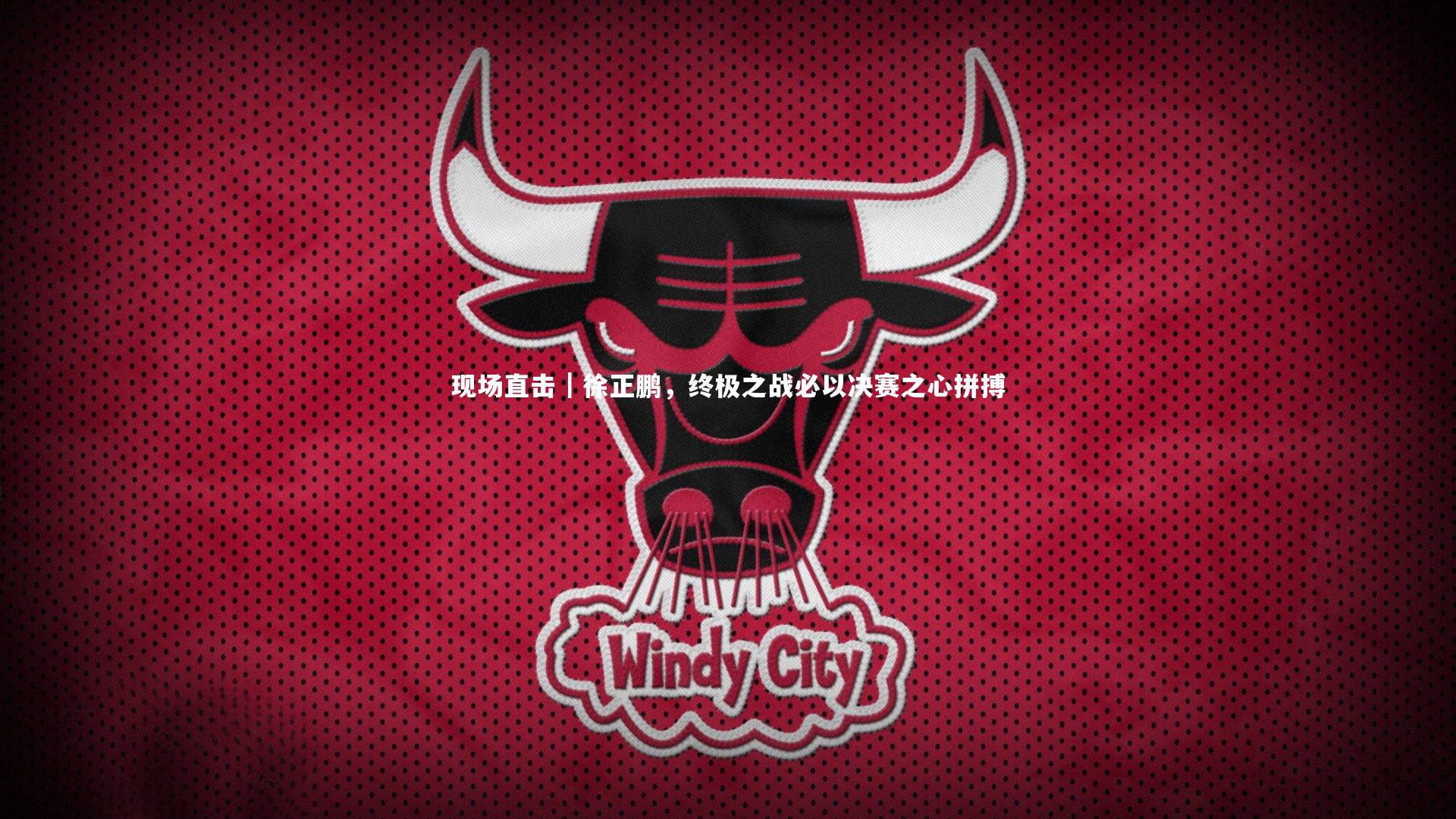 现场直击|徐正鹏,终极之战必以决赛之心拼搏