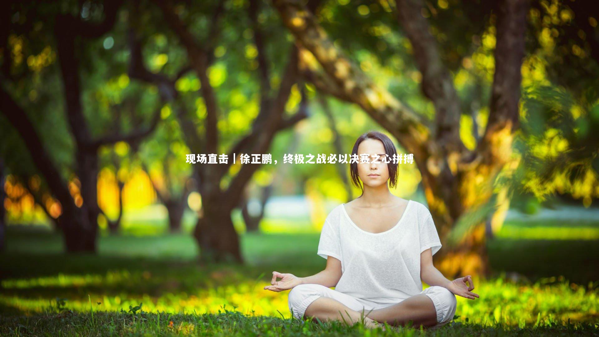 现场直击|徐正鹏,终极之战必以决赛之心拼搏