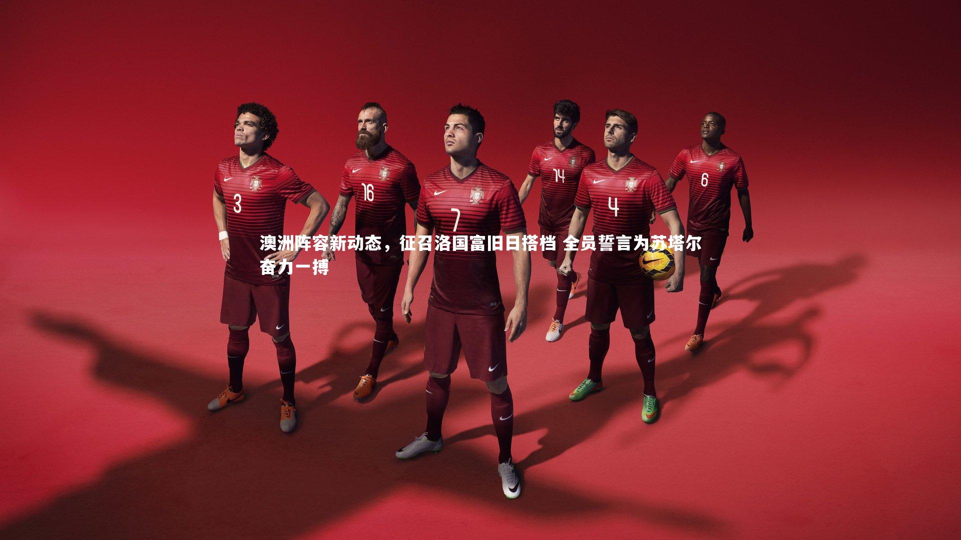 澳洲阵容新动态，征召洛国富旧日搭档 全员誓言为苏塔尔奋力一搏